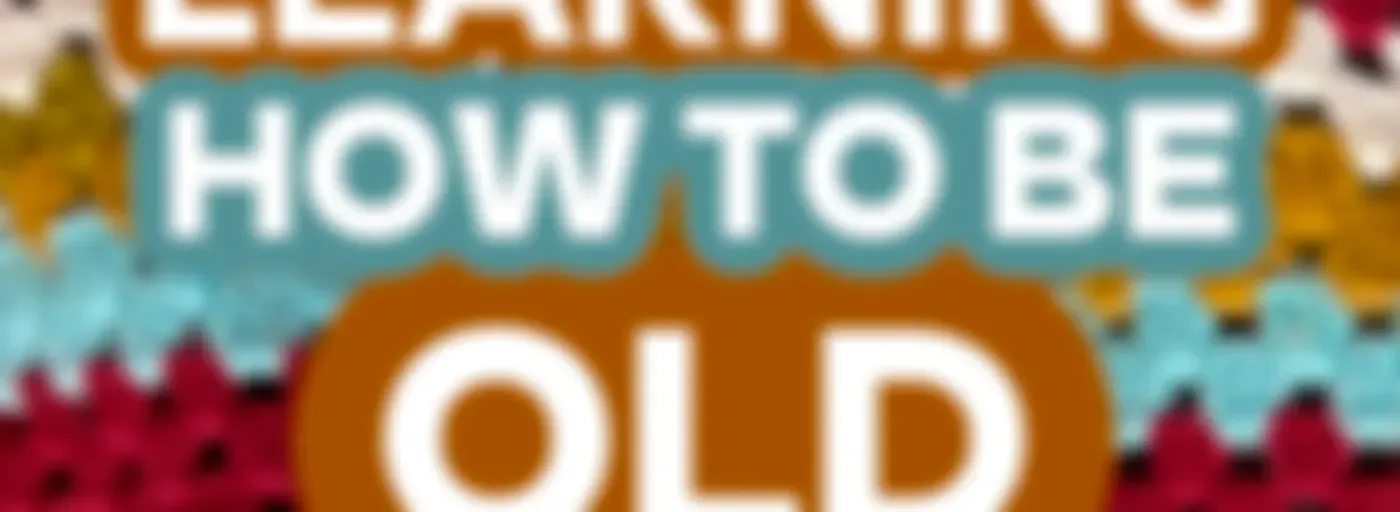 Learning How To Be Old