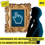 #62. Novidades do Instagram para 2022 e os benditos NFTs [NOTÍCIAS]