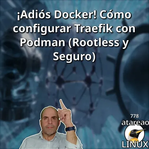 ATA 778 ¡Adiós Docker! Cómo configurar Traefik con Podman (Rootless y Seguro)
