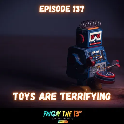 EPISODE 137: TOYS ARE TERRIFYING