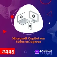 Lambda3 Podcast 445 - Microsoft Copilot em todos os lugares