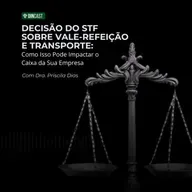 Decisão do STF sobre Vale-Refeição e Transporte: Como Isso Pode Impactar o Caixa da Sua Empresa