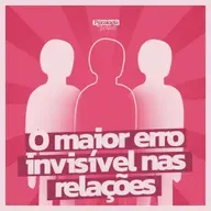 276 - ⁠⁠O maior erro invisível nos relacionamentos (e você provavelmente comete)