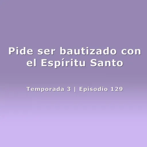 Pide ser bautizado con el Espíritu Santo - Temp. 3 (N° 129)