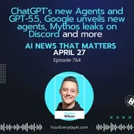 Ep 764: ChatGPT’s new Agents and GPT-5.5, Google unveils new agents, Mythos leaks on Discord and more AI news that matters