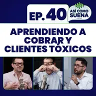 Aprendiendo a cobrar y clientes tóxicos. Ep. 40