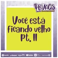 #BVAQS - Você está ficando velho pt.II