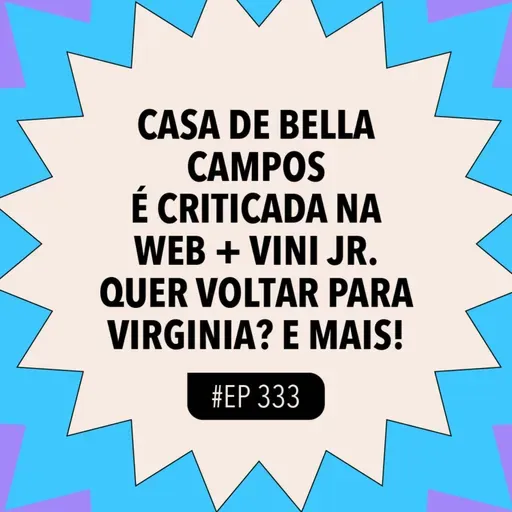 #333 Casa de Bella Campos é criticada na web + Vini Jr. quer voltar para Virginia? e mais!