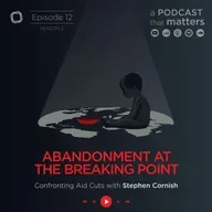 Abandonment at the Breaking Point: Confronting Aid Cuts with Stephen Cornish