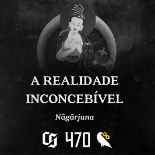 #470 - Nagarjuna - A Realidade Inconcebível