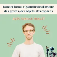 Ep.129 - Cyrille Merlet : Donner forme - quand le deuil inspire des gestes, des objets, des espaces, avec Nos Lendemains