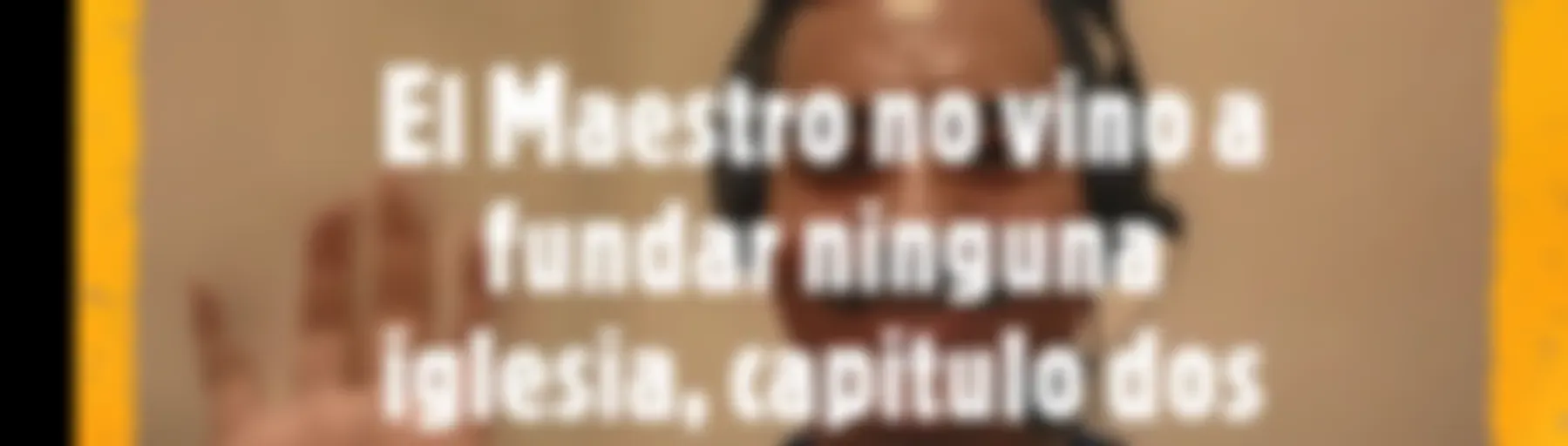 El Maestro no vino a fundar ninguna iglesia, capitulo dos