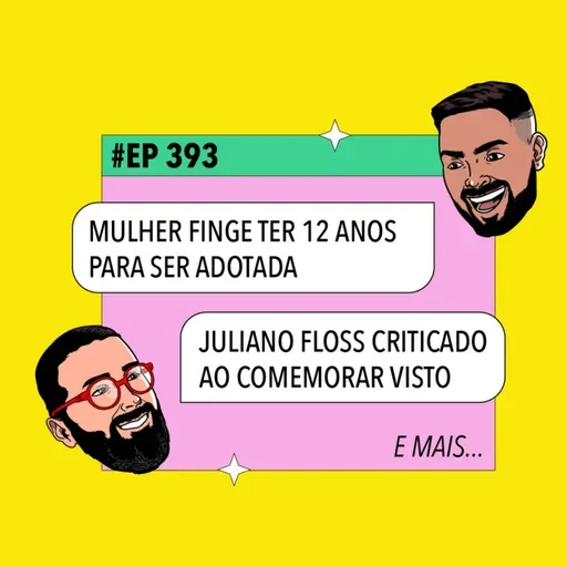 #393: Mulher finge ter 12 anos para ser adotada + Juliano Floss é criticado ao comemorar visto e mais!!