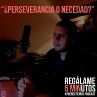 Regálame 5 minutos "¿Perseverancia o necedad?".
