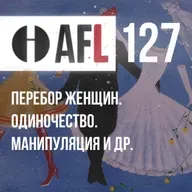 AFL-127 | Перебор женщин. Одиночество. Манипуляция и др