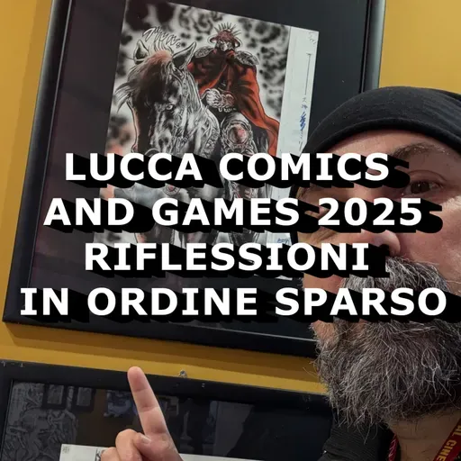 Com'è andata questa Lucca Comics & Games 2025? Riflessioni in ordine sparso, di Giacomo Brunoro