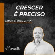 Crescer é preciso - Pr. Geraldo Mattos