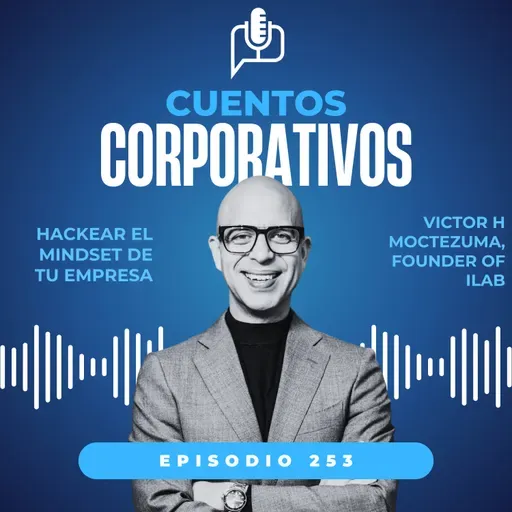 Hackear el mindset de tu empresa. Víctor Moctezuma [episodio 253, temporada V]