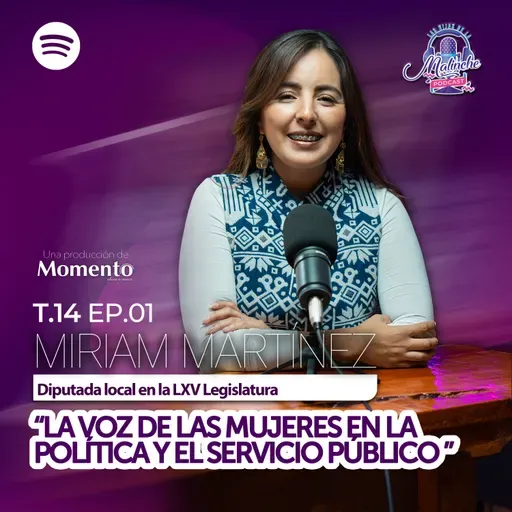 Miriam Martínez Sánchez “La voz de las mujeres en la política y el servicio público” || EP01 T14