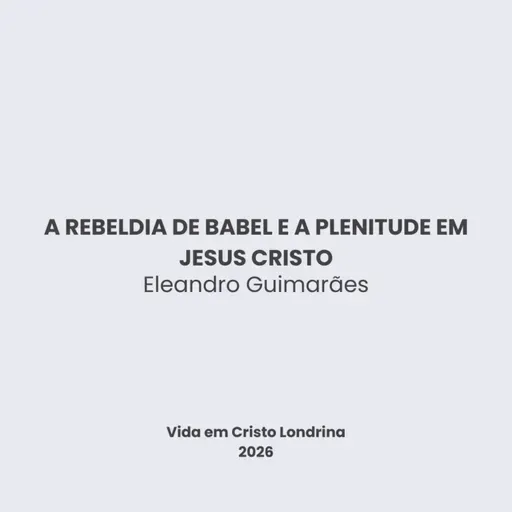 A rebeldia de Babel e a plenitude em Jesus Cristo - Eleandro Guimarães