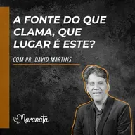 A fonte do que clama, que lugar é este? - Pr. David Martins