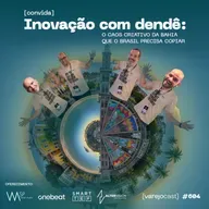 Inovação com dendê: o caos criativo da Bahia que o Brasil precisa copiar [varejocast] convida #604
