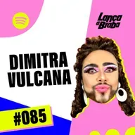 Dimitra Vulcana | Podcast Lança a Braba #085