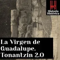 Historia Histérica ep. 86: La virgen de Guadalupe; Tonantzin 2.0