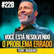 TONY ROBBINS | O MÉTODO DOS 3 PROBLEMAS QUE MUDA TUDO | MUNDOMENTAL #228