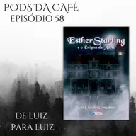 Episódio 58: De Luiz para Luiz (um bate papo sobre Esther Starling)