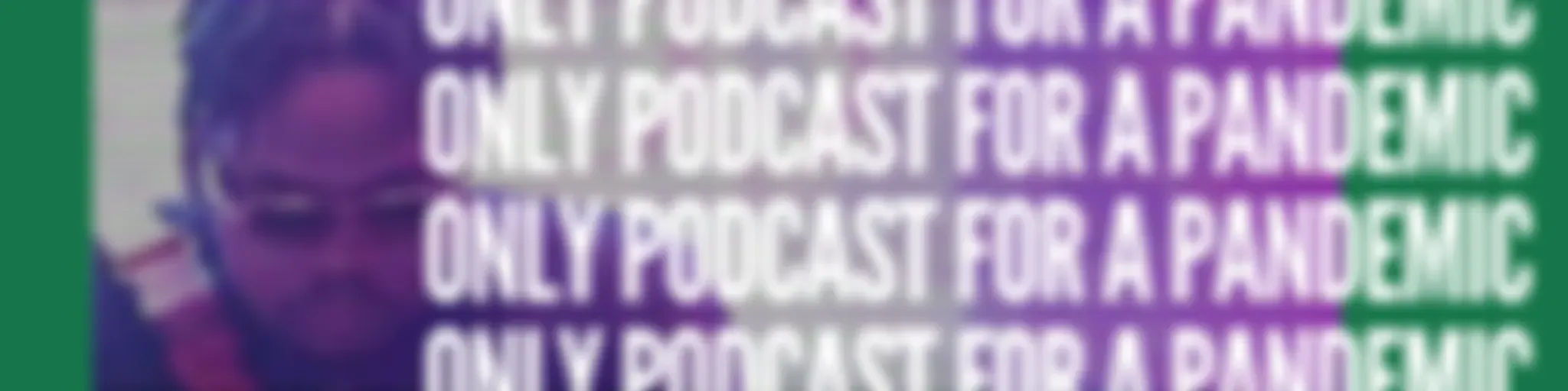 Only Podcast for a Pandemic