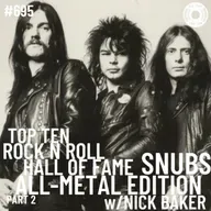 Episode 695 - Top Ten Rock N Roll Hall Of Fame Snubs: All Metal Edition Part 2 w/Nick Baker