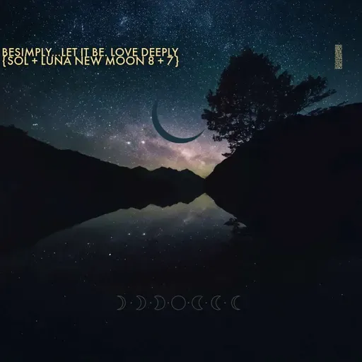 BeSimply...Let It Be. Love Deeply. {Sol + Luna New Moon 8 + 7}