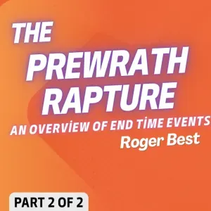 Prewrath Rapture: An Overview of End Time Events, Part 2 of 2 (Roger Best)