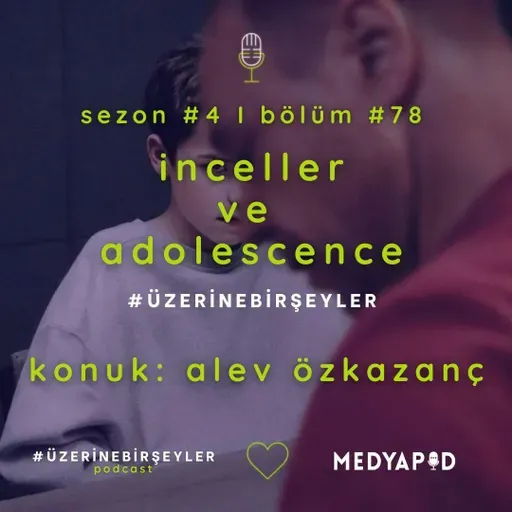 İnceller ve Adolescence #ÜzerineBirŞeyler - Konuk: Alev Özkazanç - Bölüm #78