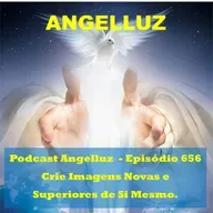 Angelluz – #656 – Crie Imagens Novas e Superiores de Si Mesmo