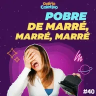 #40 DELÍRIO COLETIVO - Pobre de marré, marré, marré 