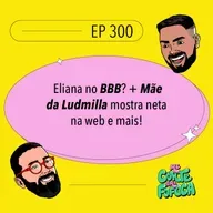 #300: Eliana no BBB? + Mãe da Ludmilla mostra neta na web e mais!