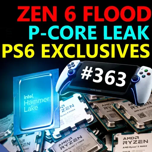 363. Zen 6 eBay Flood, Intel Hammer Lake Leak, PS6 Exclusives Boom, AMD RDNA 5 | Vex