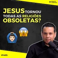 #1405: JESUS TORNOU TODAS AS RELIGIÕES OBSOLETAS?