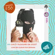 #56 - Guilty Pleasure em 2022? feat. Um Álbum Por Semana 