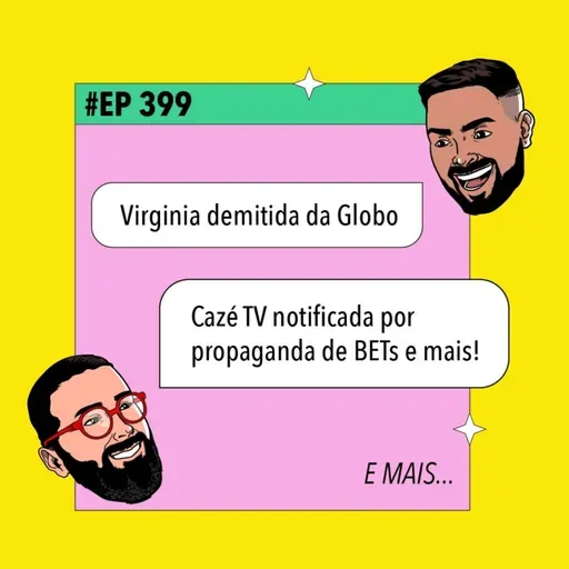 #399 Virginia demitida da Globo + Cazé TV notificada por propaganda de BETs e mais!