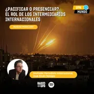 ¿Pacificar o presenciar? El rol de los intermediarios globales - UPN MUNDO - Radio UPN