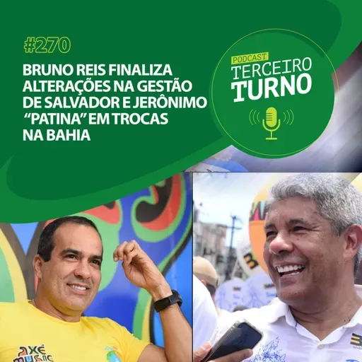 Terceiro Turno #270: Bruno Reis finaliza alterações na gestão de Salvador e Jerônimo “patina” em trocas na Bahia