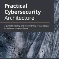 Practical Cybersecurity Architecture: A guide to creating and implementing robust designs for cybersecurity architects
