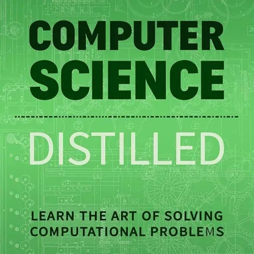 Computer Science Distilled: Learn the Art of Solving Computational Problems (Code is Awesome)
