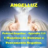 Angelluz – #715 – 5 Maneiras de Derrotar os Pensamentos Negativos