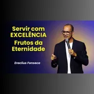 Servir com EXCELÊNCIA - Frutos da Eternidade - Pr. Eraclius Fonseca