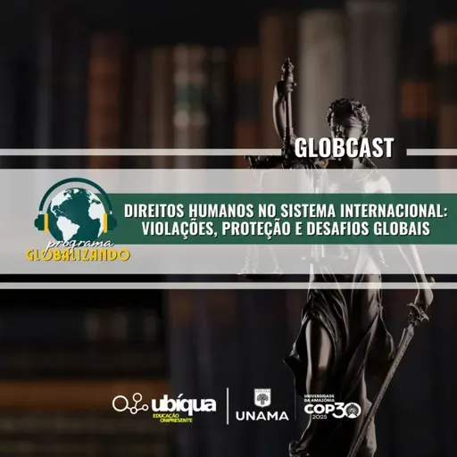 GLOBCAST - "Direitos Humanos no Sistema Internacional: Violações, Proteção e Desafios Globais”