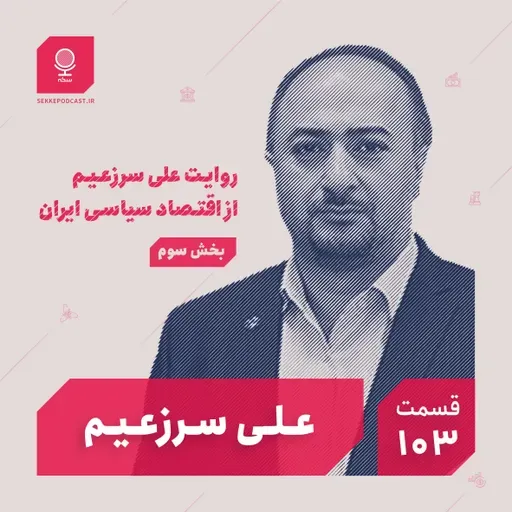 قسمت ۱۰۳: روایت علی سرزعیم از اقتصاد سیاسی ایران (بخش سوم)
